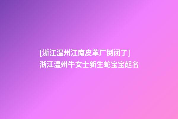 [浙江温州江南皮革厂倒闭了]浙江温州牛女士新生蛇宝宝起名-第1张-公司起名-玄机派